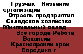 Грузчик › Название организации ­ Fusion Service › Отрасль предприятия ­ Складское хозяйство › Минимальный оклад ­ 17 600 - Все города Работа » Вакансии   . Красноярский край,Бородино г.